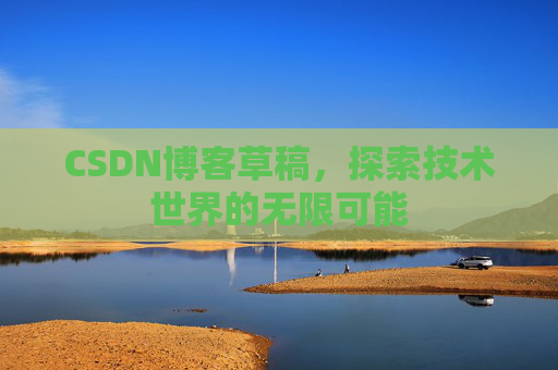 CSDN博客草稿，探索技术世界的无限可能